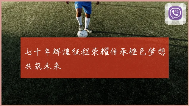 七十年辉煌征程荣耀传承橙色梦想共筑未来