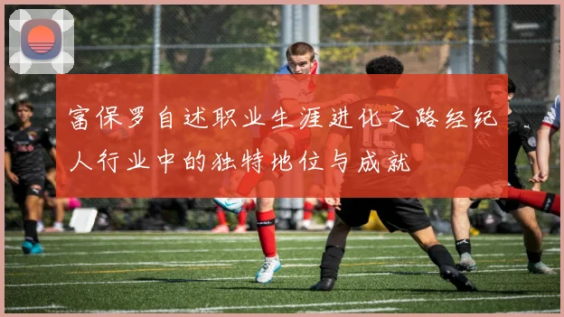 富保罗自述职业生涯进化之路经纪人行业中的独特地位与成就