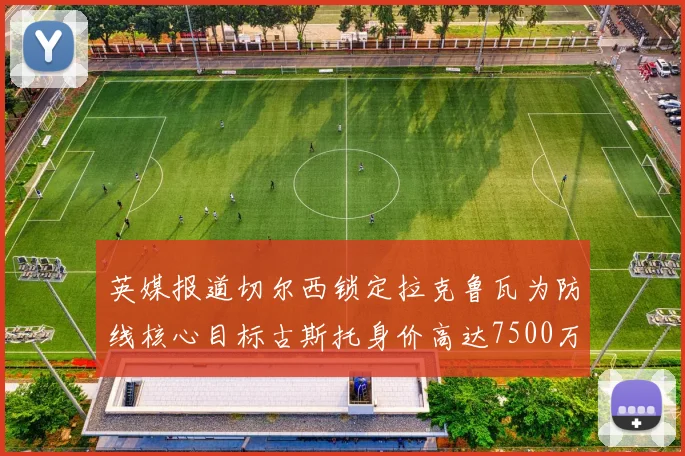 英媒报道切尔西锁定拉克鲁瓦为防线核心目标古斯托身价高达7500万镑